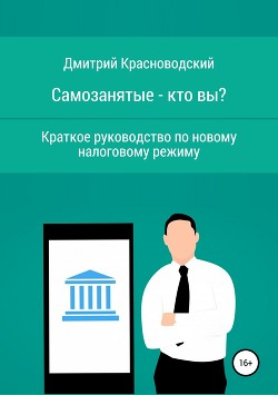 Самозанятые – кто вы? Краткое руководство по новому налоговому режиму - Красноводский Дмитрий